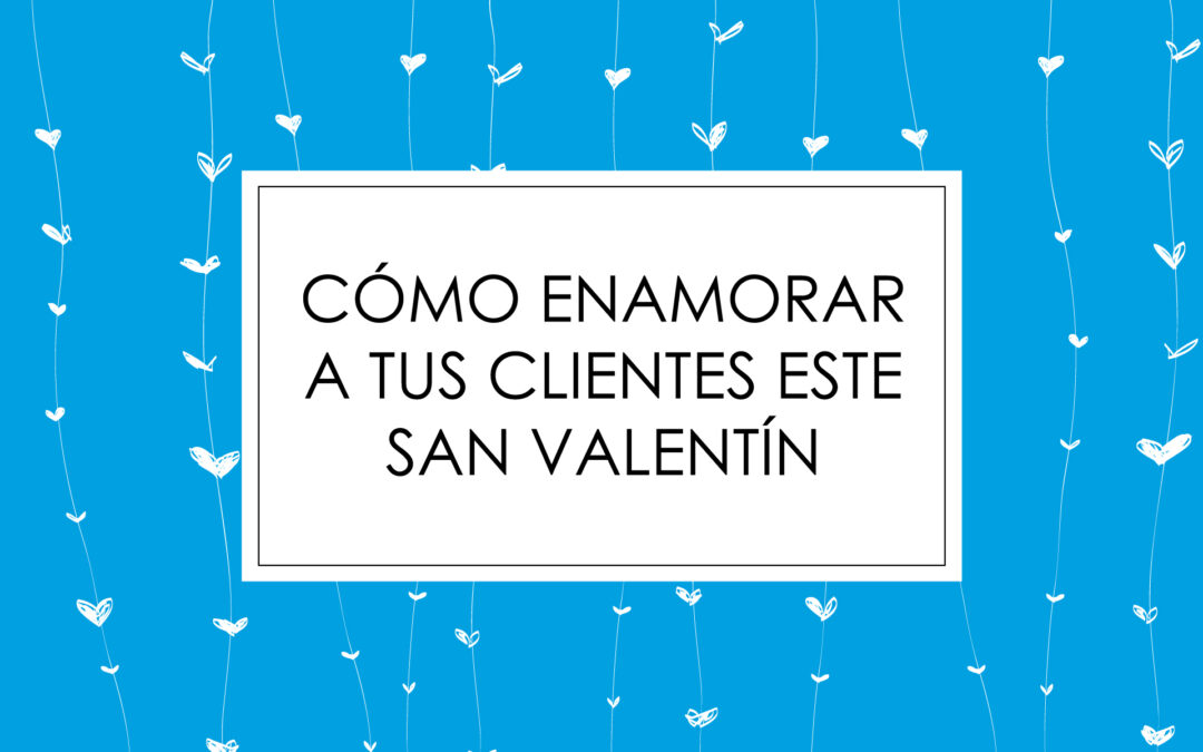 Cómo enamorar a tus clientes este San Valentín